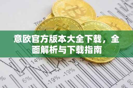 意欧官方版本大全下载，全面解析与下载指南
