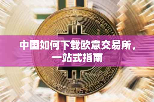 中国如何下载欧意交易所，一站式指南