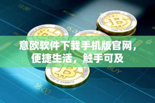 意欧软件下载手机版官网，便捷生活，触手可及