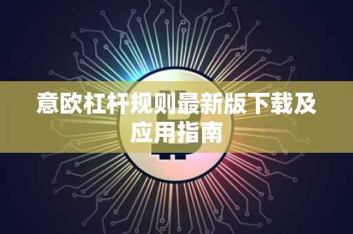 意欧杠杆规则最新版下载及应用指南