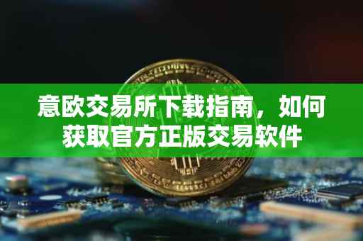 意欧交易所下载指南，如何获取官方正版交易软件