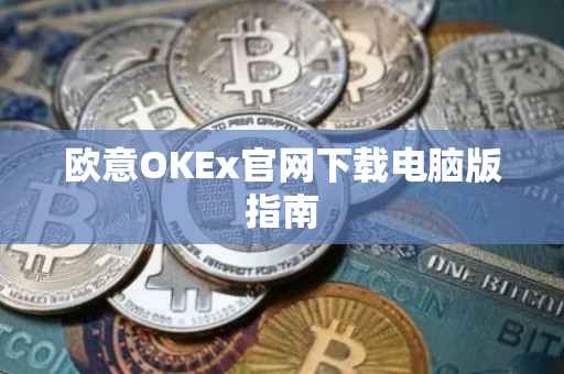 欧意OKEx官网下载电脑版指南