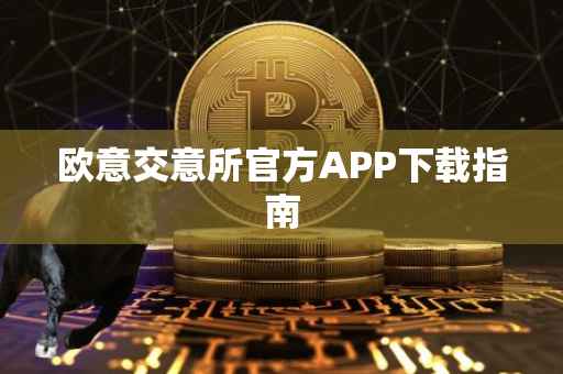 欧意交意所官方APP下载指南