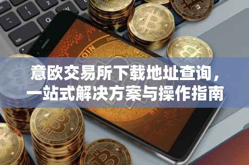 意欧交易所下载地址查询，一站式解决方案与操作指南