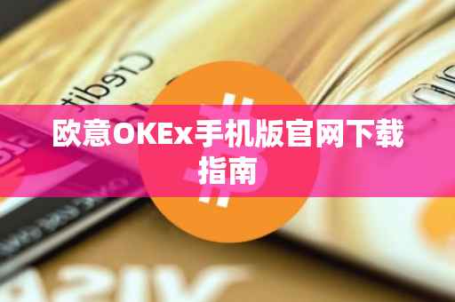 欧意OKEx手机版官网下载指南