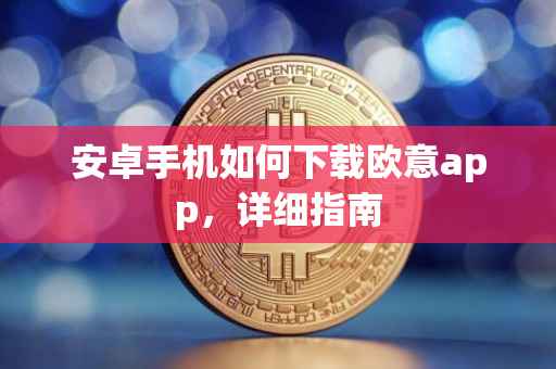 安卓手机如何下载欧意app，详细指南