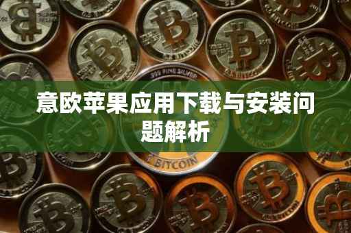 意欧苹果应用下载与安装问题解析