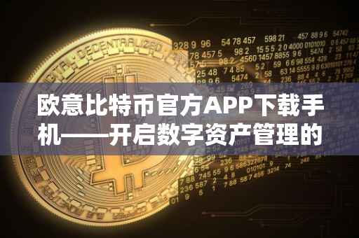 欧意比特币官方APP下载手机——开启数字资产管理的便捷之旅