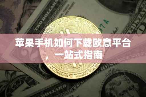 苹果手机如何下载欧意平台，一站式指南