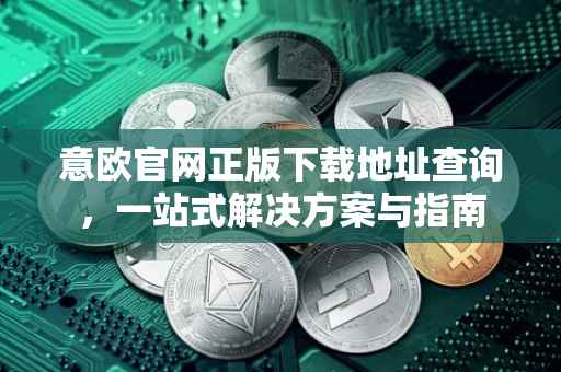 意欧官网正版下载地址查询，一站式解决方案与指南