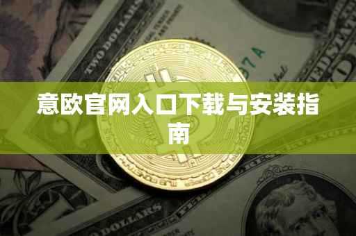 意欧官网入口下载与安装指南
