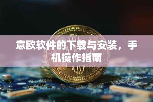 意欧软件的下载与安装，手机操作指南