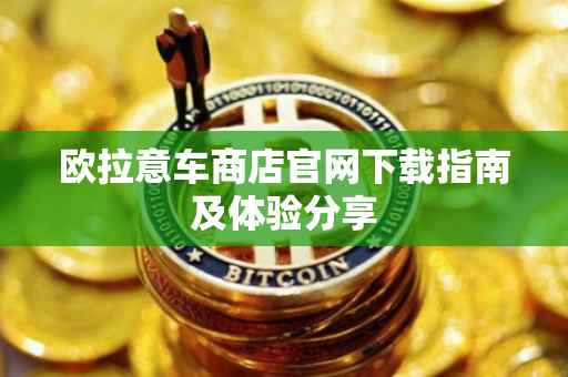 欧拉意车商店官网下载指南及体验分享