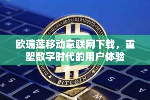 欧瑞莲移动意联网下载，重塑数字时代的用户体验