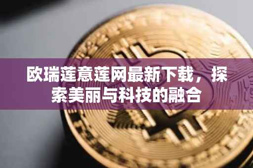 欧瑞莲意莲网最新下载，探索美丽与科技的融合