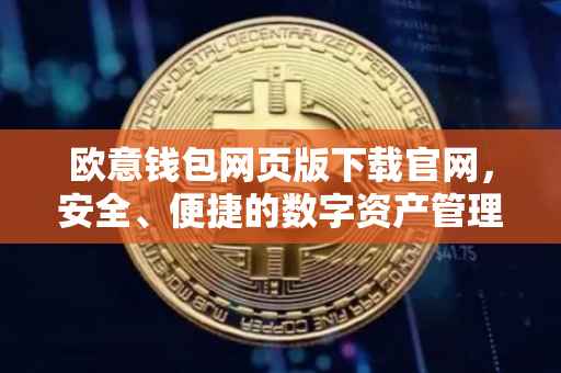 欧意钱包网页版下载官网，安全、便捷的数字资产管理工具