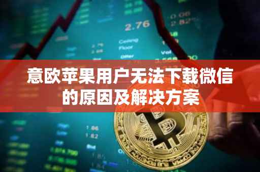 意欧苹果用户无法下载微信的原因及解决方案