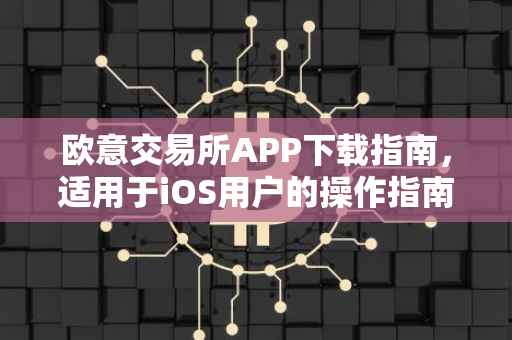 欧意交易所APP下载指南，适用于iOS用户的操作指南