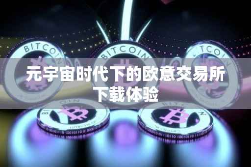 元宇宙时代下的欧意交易所下载体验