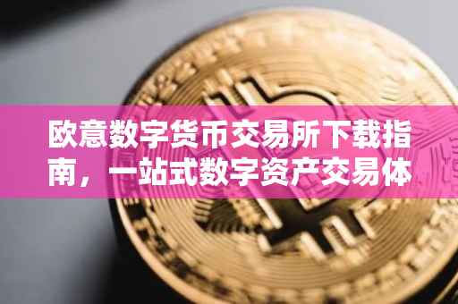 欧意数字货币交易所下载指南，一站式数字资产交易体验