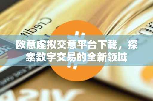 欧意虚拟交意平台下载，探索数字交易的全新领域