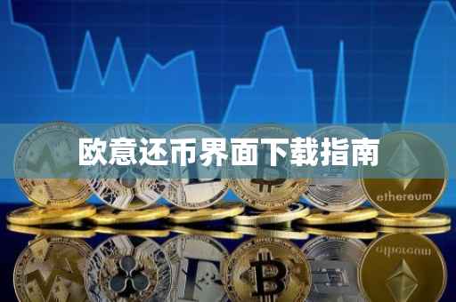 欧意还币界面下载指南