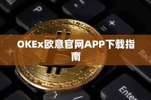 OKEx欧意官网APP下载指南