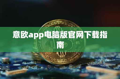 意欧app电脑版官网下载指南
