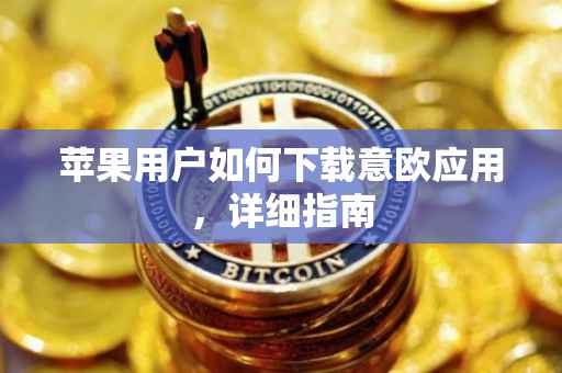 苹果用户如何下载意欧应用，详细指南