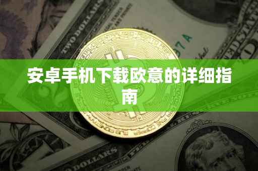 安卓手机下载欧意的详细指南