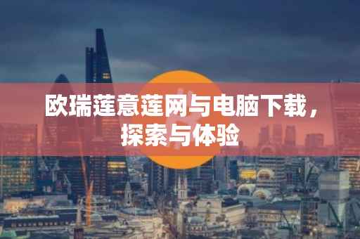 欧瑞莲意莲网与电脑下载，探索与体验