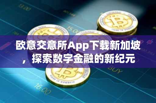 欧意交意所App下载新加坡，探索数字金融的新纪元