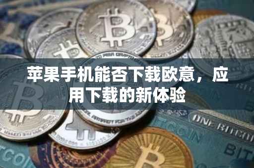 苹果手机能否下载欧意，应用下载的新体验