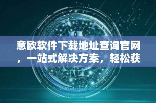 意欧软件下载地址查询官网，一站式解决方案，轻松获取软件安装资源
