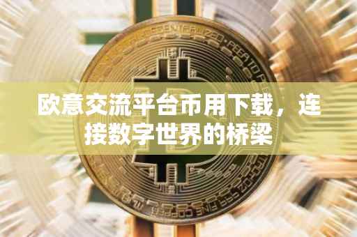 欧意交流平台币用下载，连接数字世界的桥梁