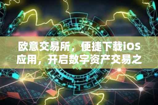 欧意交易所，便捷下载iOS应用，开启数字资产交易之旅