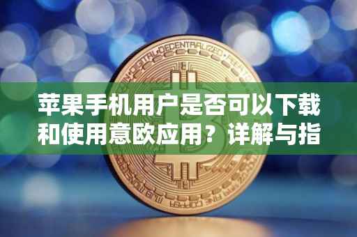 苹果手机用户是否可以下载和使用意欧应用？详解与指南