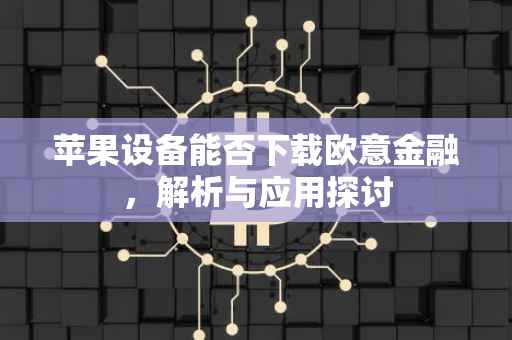 苹果设备能否下载欧意金融，解析与应用探讨