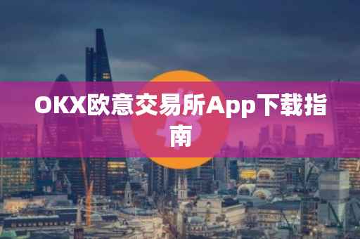 OKX欧意交易所App下载指南