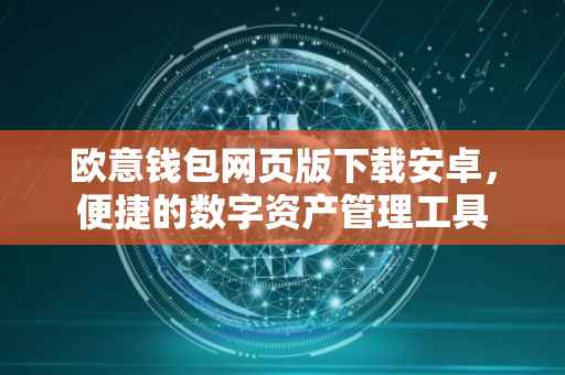 欧意钱包网页版下载安卓，便捷的数字资产管理工具