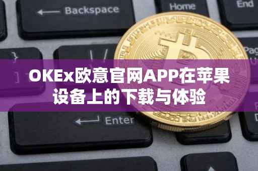 OKEx欧意官网APP在苹果设备上的下载与体验