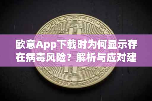 欧意App下载时为何显示存在病毒风险？解析与应对建议