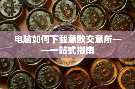 电脑如何下载意欧交意所——一站式指南