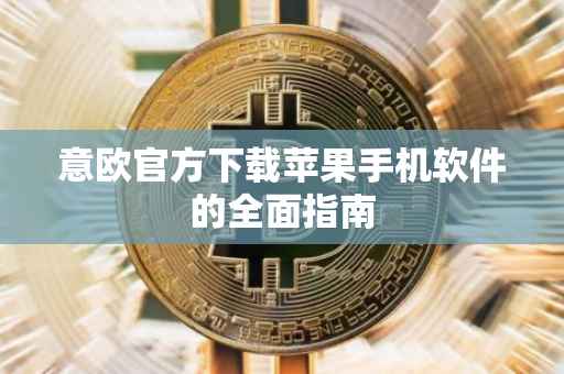 意欧官方下载苹果手机软件的全面指南