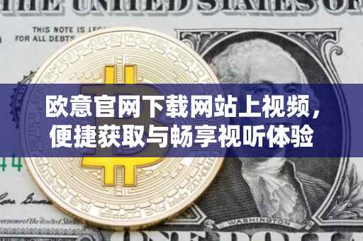 欧意官网下载网站上视频，便捷获取与畅享视听体验