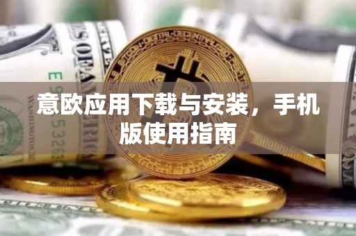 意欧应用下载与安装，手机版使用指南