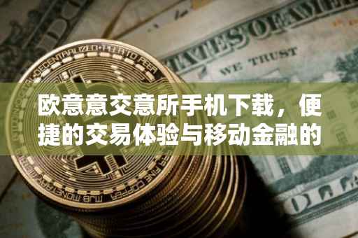 欧意意交意所手机下载，便捷的交易体验与移动金融的未来