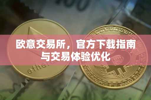 欧意交易所，官方下载指南与交易体验优化