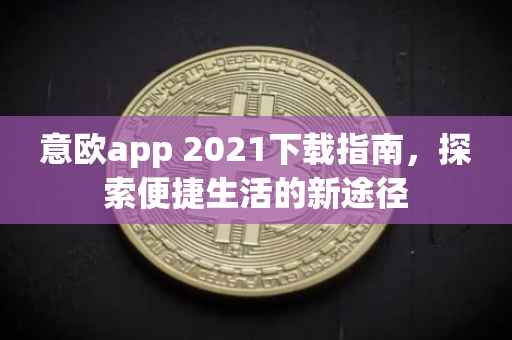意欧app 2021下载指南，探索便捷生活的新途径