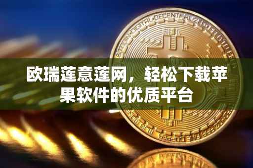 欧瑞莲意莲网，轻松下载苹果软件的优质平台